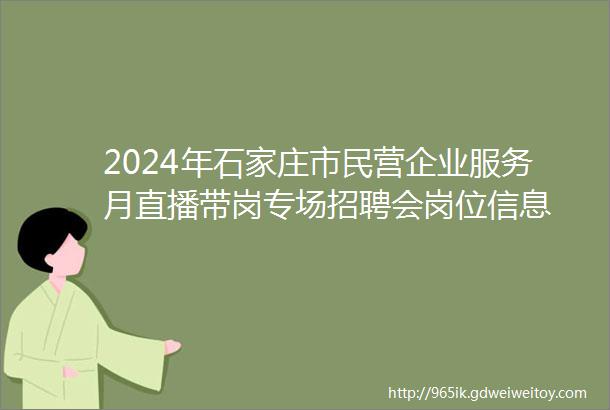 2024年石家庄市民营企业服务月直播带岗专场招聘会岗位信息